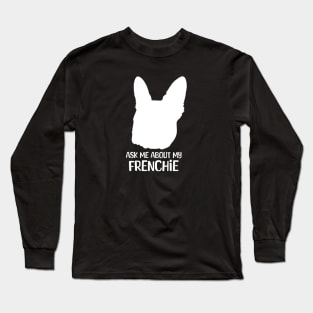 French Bulldog: "Ask me about my Frenchie" Long Sleeve T-Shirt